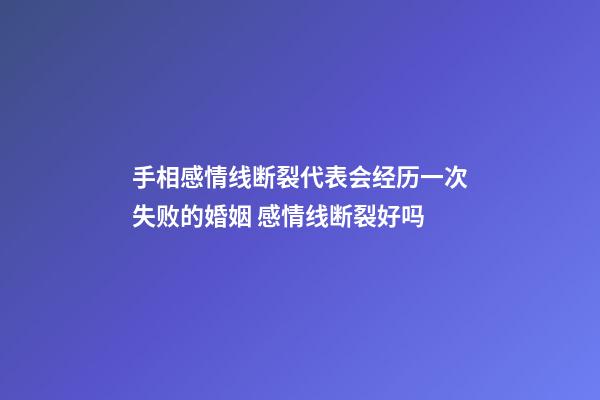 手相感情线断裂代表会经历一次失败的婚姻 感情线断裂好吗